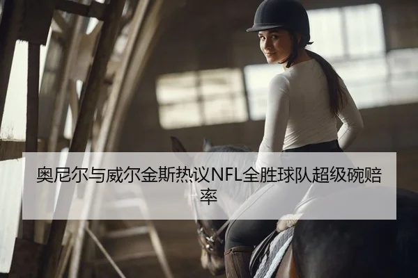奥尼尔与威尔金斯热议NFL全胜球队超级碗赔率
